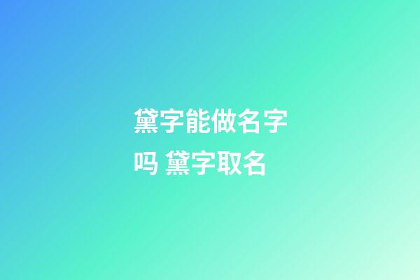 黛字能做名字吗 黛字取名